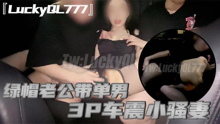 LuckyQL777绿帽老公带单男3P车震小骚妻别人眼中的高冷女神实际是一心求操的母狗- www.jdav.vip